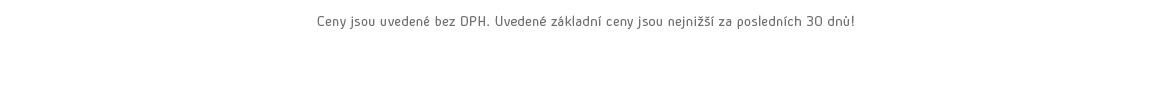 Ceny jsou uvedené bez DPH. Uvedené základní ceny jsou nejnižší za posledních 30 dnů!