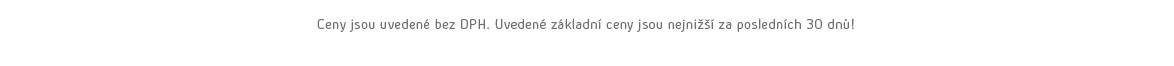 Ceny jsou uvedené bez DPH. Uvedené základní ceny jsou nejnižší za posledních 30 dnů!